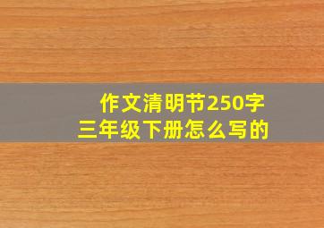 作文清明节250字 三年级下册怎么写的